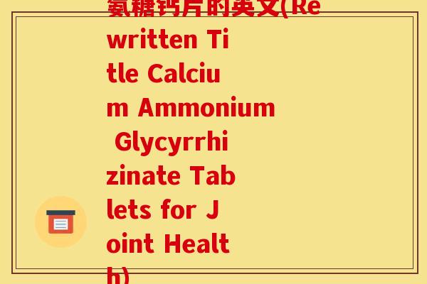 氨糖钙片的英文(Rewritten Title Calcium Ammonium Glycyrrhizinate Tablets for Joint Health)