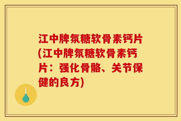 江中牌氛糖软骨素钙片(江中牌氛糖软骨素钙片：强化骨骼、关节保健的良方)