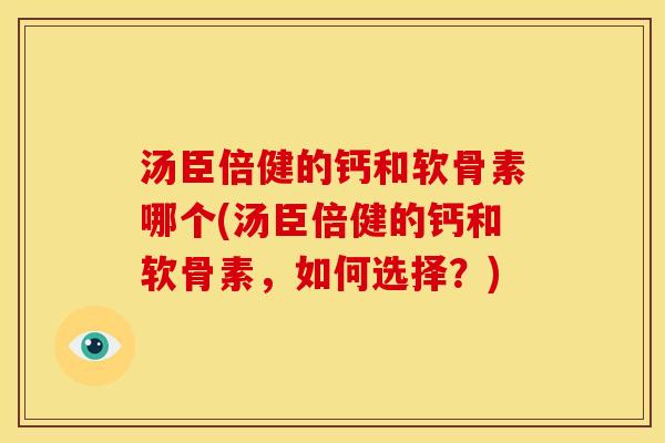 汤臣倍健的钙和软骨素哪个(汤臣倍健的钙和软骨素，如何选择？)