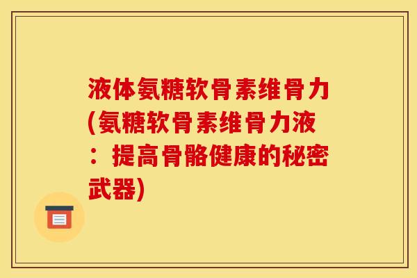 液体氨糖软骨素维骨力(氨糖软骨素维骨力液：提高骨骼健康的秘密武器)