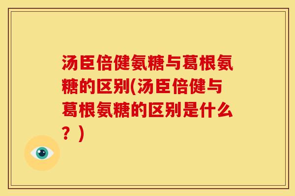 汤臣倍健氨糖与葛根氨糖的区别(汤臣倍健与葛根氨糖的区别是什么？)