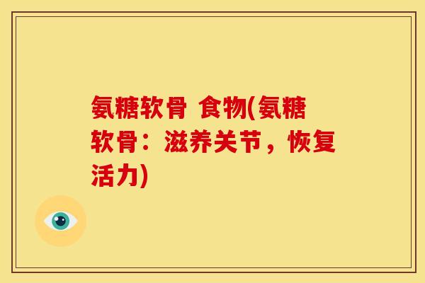 氨糖软骨 食物(氨糖软骨：滋养关节，恢复活力)