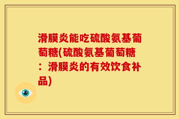 滑膜炎能吃硫酸氨基葡萄糖(硫酸氨基葡萄糖：滑膜炎的有效饮食补品)