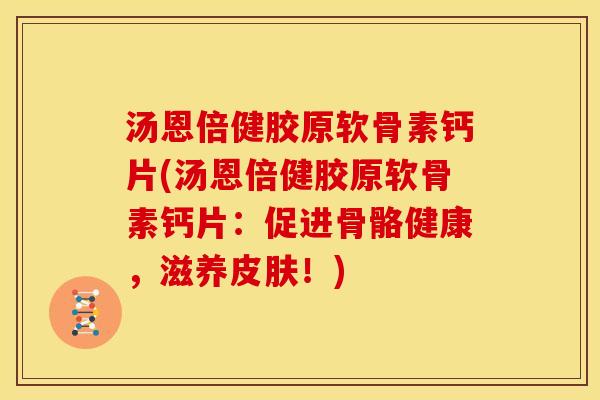 汤恩倍健胶原软骨素钙片(汤恩倍健胶原软骨素钙片：促进骨骼健康，滋养皮肤！)