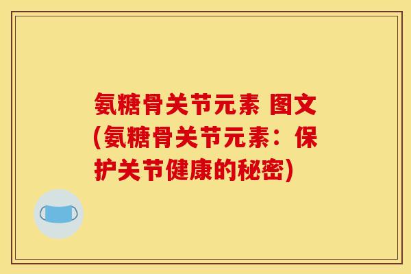 氨糖骨关节元素 图文(氨糖骨关节元素：保护关节健康的秘密)
