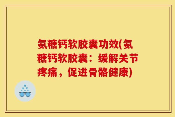 氨糖钙软胶囊功效(氨糖钙软胶囊：缓解关节疼痛，促进骨骼健康)