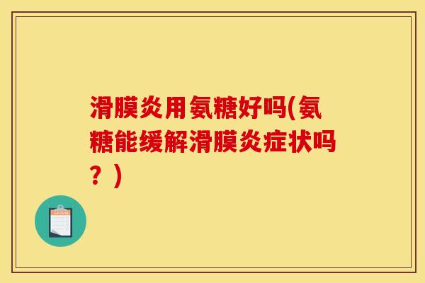滑膜炎用氨糖好吗(氨糖能缓解滑膜炎症状吗？)
