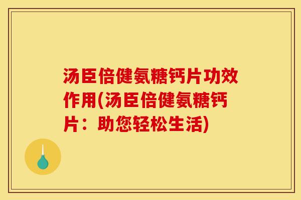 汤臣倍健氨糖钙片功效作用(汤臣倍健氨糖钙片：助您轻松生活)