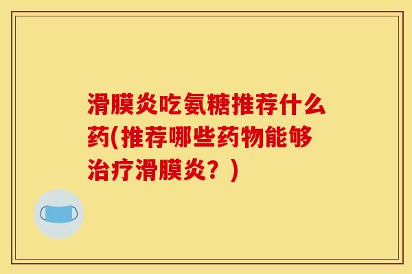 滑膜炎吃氨糖推荐什么药(推荐哪些药物能够治疗滑膜炎？)