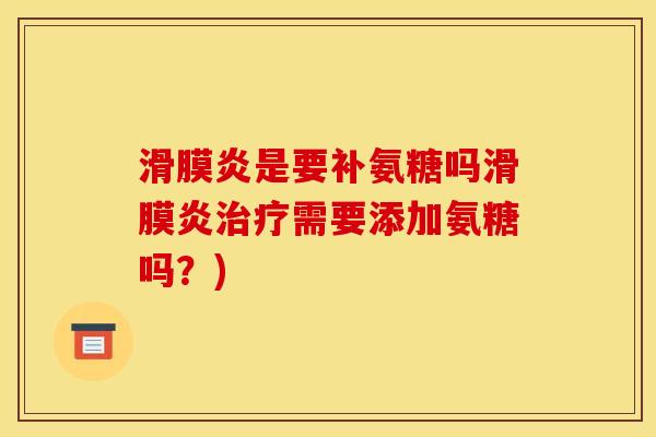 滑膜炎是要补氨糖吗滑膜炎治疗需要添加氨糖吗？)