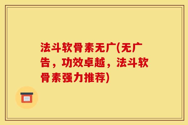 法斗软骨素无广(无广告，功效卓越，法斗软骨素强力推荐)