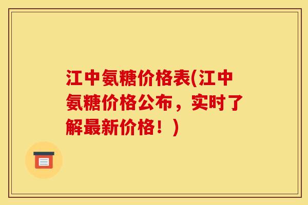 江中氨糖价格表(江中氨糖价格公布，实时了解最新价格！)