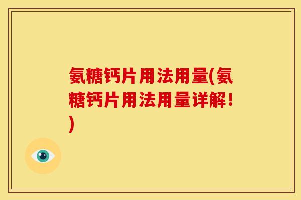 氨糖钙片用法用量(氨糖钙片用法用量详解！)