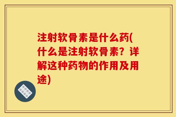 注射软骨素是什么药(什么是注射软骨素？详解这种药物的作用及用途)