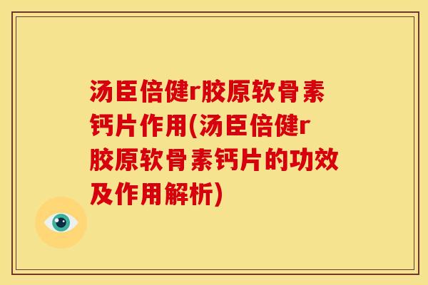 汤臣倍健r胶原软骨素钙片作用(汤臣倍健r胶原软骨素钙片的功效及作用解析)