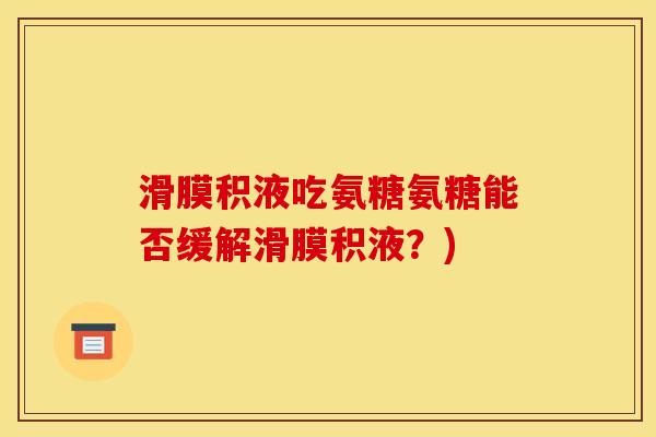 滑膜积液吃氨糖氨糖能否缓解滑膜积液？)