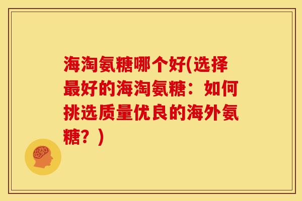海淘氨糖哪个好(选择最好的海淘氨糖：如何挑选质量优良的海外氨糖？)