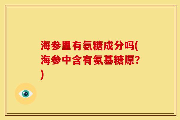 海参里有氨糖成分吗(海参中含有氨基糖原？)