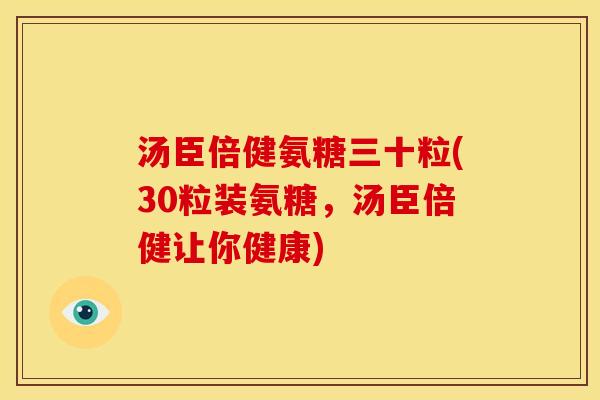 汤臣倍健氨糖三十粒(30粒装氨糖，汤臣倍健让你健康)