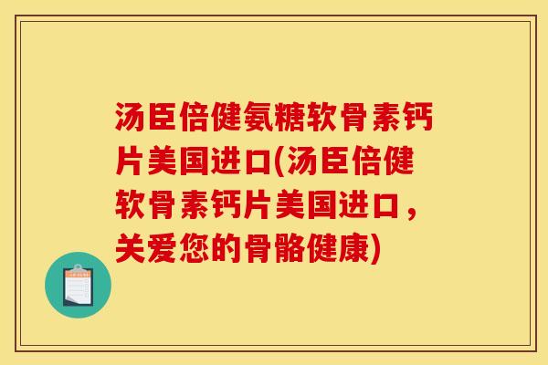 汤臣倍健氨糖软骨素钙片美国进口(汤臣倍健软骨素钙片美国进口，关爱您的骨骼健康)