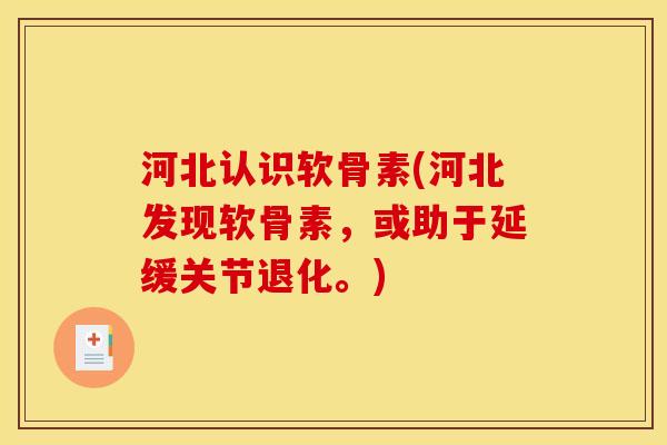 河北认识软骨素(河北发现软骨素，或助于延缓关节退化。)