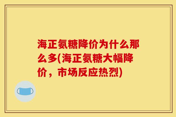 海正氨糖降价为什么那么多(海正氨糖大幅降价，市场反应热烈)