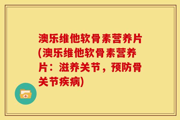 澳乐维他软骨素营养片(澳乐维他软骨素营养片：滋养关节，预防骨关节疾病)