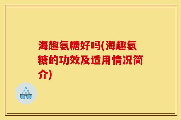 海趣氨糖好吗(海趣氨糖的功效及适用情况简介)