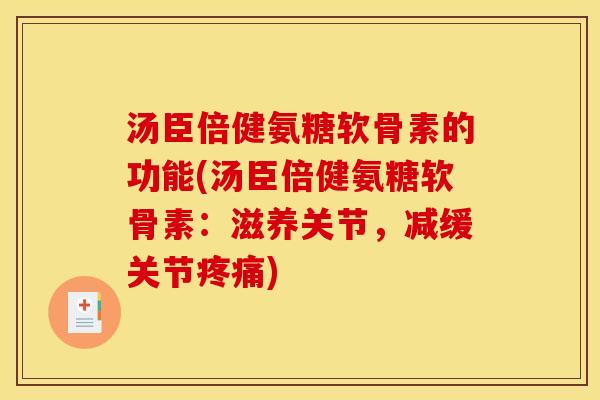 汤臣倍健氨糖软骨素的功能(汤臣倍健氨糖软骨素：滋养关节，减缓关节疼痛)