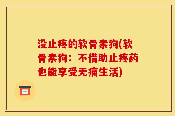 没止疼的软骨素狗(软骨素狗：不借助止疼药也能享受无痛生活)
