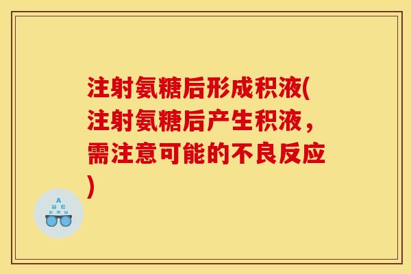 注射氨糖后形成积液(注射氨糖后产生积液，需注意可能的不良反应)