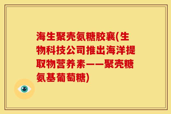 海生聚壳氨糖胶襄(生物科技公司推出海洋提取物营养素——聚壳糖氨基葡萄糖)