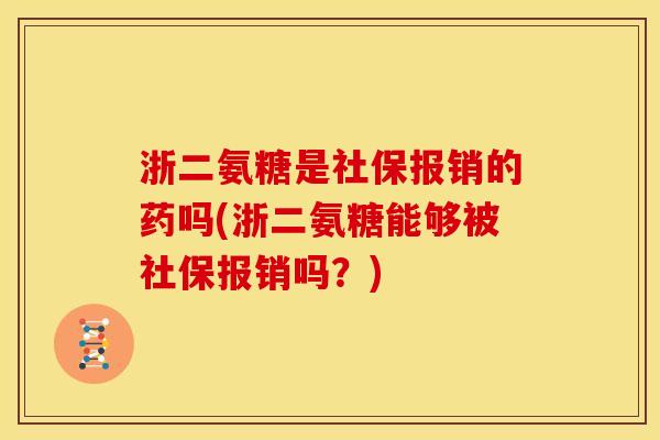 浙二氨糖是社保报销的药吗(浙二氨糖能够被社保报销吗？)