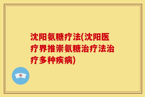 沈阳氨糖疗法(沈阳医疗界推崇氨糖治疗法治疗多种疾病)