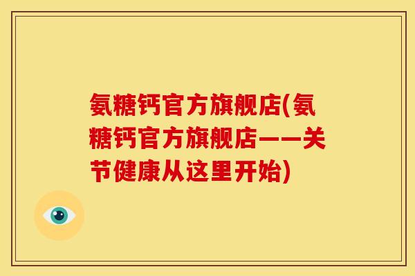 氨糖钙官方旗舰店(氨糖钙官方旗舰店——关节健康从这里开始)