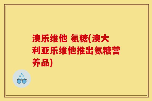 澳乐维他 氨糖(澳大利亚乐维他推出氨糖营养品)