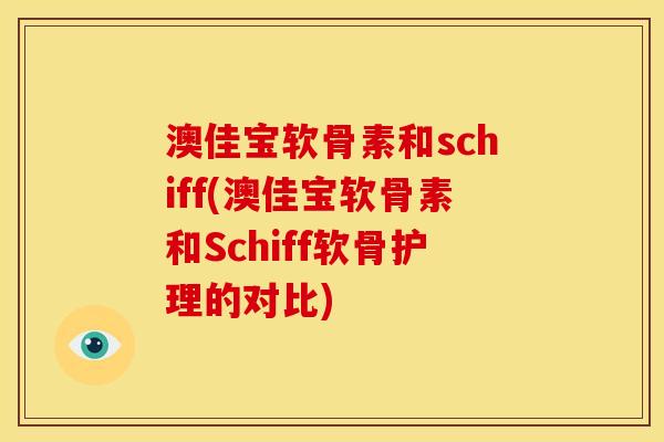 澳佳宝软骨素和schiff(澳佳宝软骨素和Schiff软骨护理的对比)