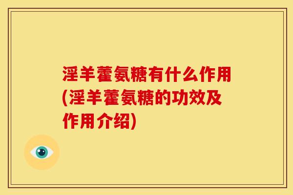 淫羊藿氨糖有什么作用(淫羊藿氨糖的功效及作用介绍)