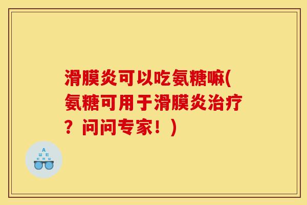 滑膜炎可以吃氨糖嘛(氨糖可用于滑膜炎治疗？问问专家！)