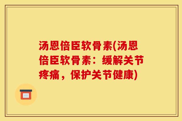 汤恩倍臣软骨素(汤恩倍臣软骨素：缓解关节疼痛，保护关节健康)
