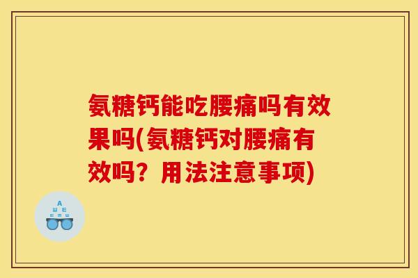 氨糖钙能吃腰痛吗有效果吗(氨糖钙对腰痛有效吗？用法注意事项)