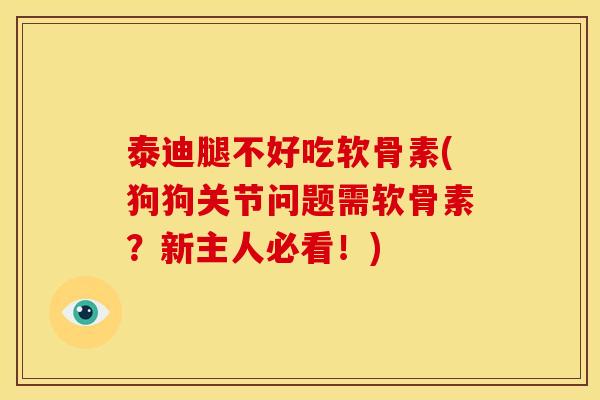 泰迪腿不好吃软骨素(狗狗关节问题需软骨素？新主人必看！)