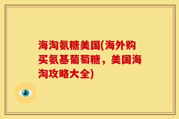海淘氨糖美国(海外购买氨基葡萄糖，美国海淘攻略大全)
