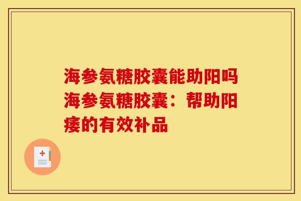 海参氨糖胶囊能助阳吗海参氨糖胶囊：帮助阳痿的有效补品