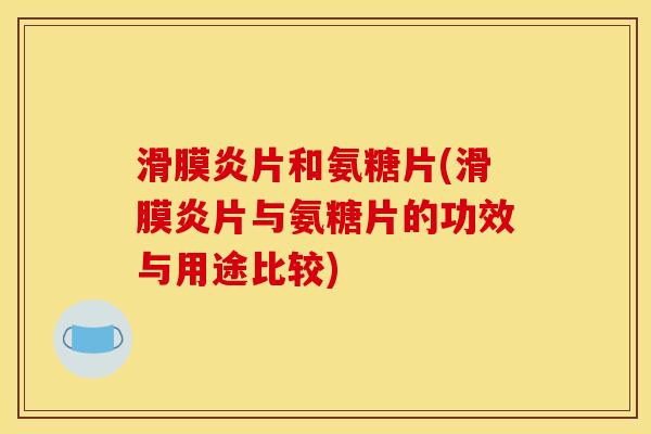 滑膜炎片和氨糖片(滑膜炎片与氨糖片的功效与用途比较)