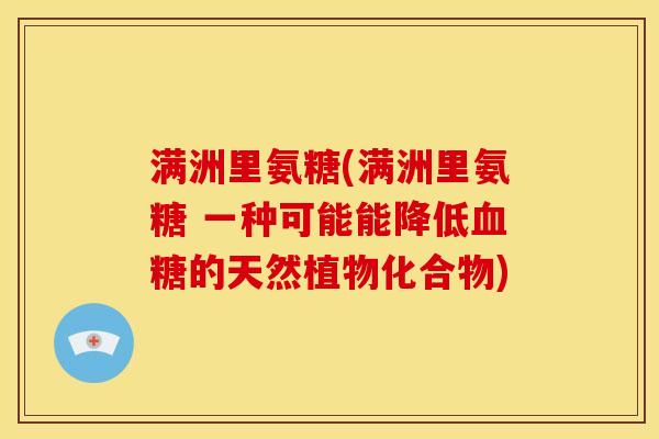 满洲里氨糖(满洲里氨糖 一种可能能降低血糖的天然植物化合物)