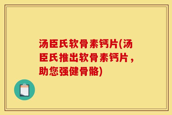 汤臣氏软骨素钙片(汤臣氏推出软骨素钙片，助您强健骨骼)
