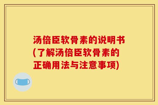 汤倍臣软骨素的说明书(了解汤倍臣软骨素的正确用法与注意事项)