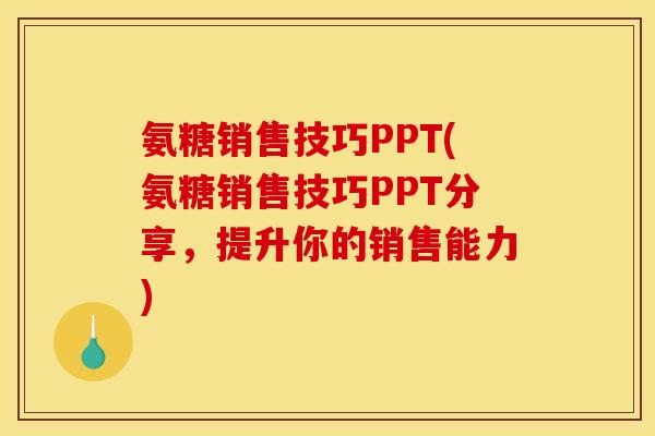 氨糖销售技巧PPT(氨糖销售技巧PPT分享，提升你的销售能力)