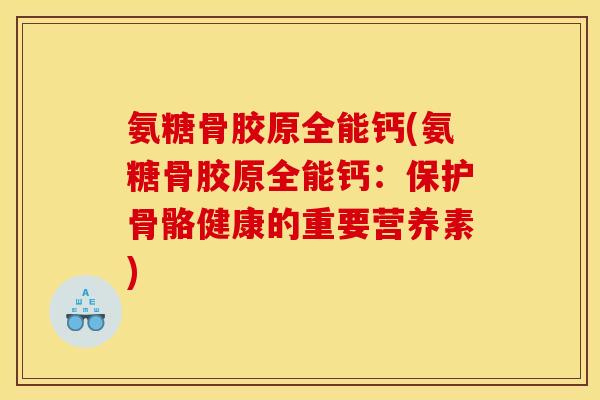 氨糖骨胶原全能钙(氨糖骨胶原全能钙：保护骨骼健康的重要营养素)
